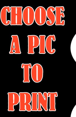 CHOOSE
A PIC
TO
PRINT